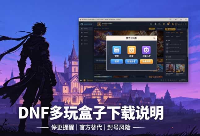 DNF 多玩盒子下载完整说明｜多玩原官网现状